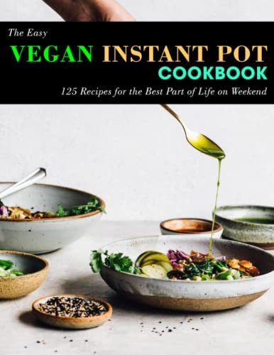 The Easy Vegan Instant Pot Cookbook: 125 Recipes for the Best Part of Life on Weekend