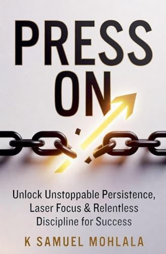Press On: Unlock Unstoppable Persistence, Laser Focus & Relentless Discipline for Success
