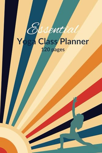 Essential Yoga Class Planner for Teachers, Plan Hatha, Restorative ,Yin, Vinyasa Yoga Sessions, 6 X 9 Journal: 120 Page Class Notebook for Notes with ... for Yoga Instructor, Pilates Teacher Gift