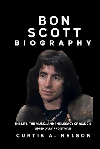 Bon Scott Biography: The Life, the Music, and the Legacy of AC/DC’s Legendary Frontman
