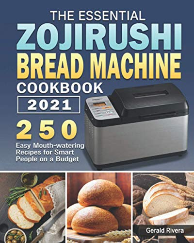 The Essential Zojirushi Bread Machine Cookbook 2021: 250 Easy Mouth-watering Recipes for Smart People on a Budget