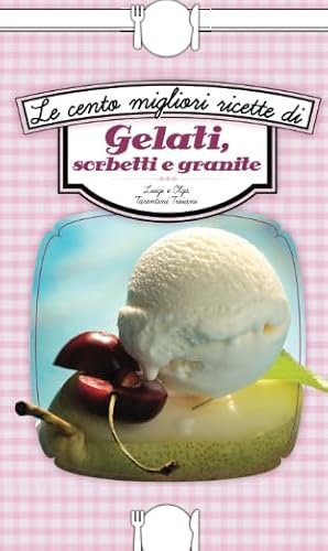 Le cento migliori ricette di gelati, sorbetti e granite