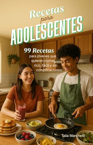 Recetas para Adolescentes: 99 Recetas para jóvenes que quieren comer rico, fácil y sin complicaciones