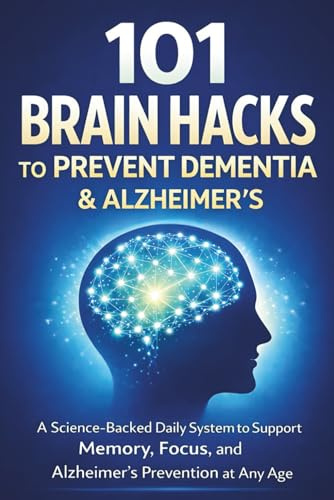 101 Brain Hacks to Prevent Dementia & Alzheimer’s: A Science-Backed Daily System to Support Memory, Focus, and Alzheimer’s Prevention at Any Age