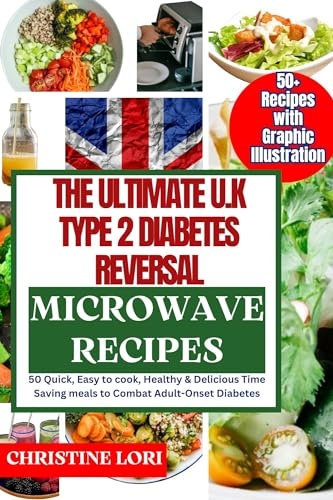 THE ULTIMATE U.K TYPE 2 DIABETES REVERSAL MICROWAVE RECIPES : 50+ Quick, Easy to cook, Healthy & Delicious Time Saving meals to Combat Adult-Onset Diabetes
