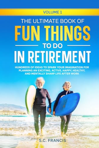 The Ultimate Book of Fun Things to Do in Retirement Volume 1: Hundreds of ideas to spark your imagination for planning an exciting, active, happy, ... work (Ultimate Retirement Series, Band 1)