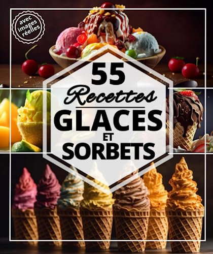 55 Recettes Glaces et sorbets: Les meilleures recettes rafraichissantes pour l’été : Crème glacé, gâteaux glacé, sorbets et desserts