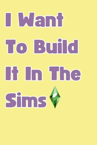 I Want To Build It In The Sims: Notebook for Keeping Track of All Your Building Progress & Ideas, Perfect Gift for Sims Players