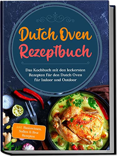 Dutch Oven Rezeptbuch: Das Kochbuch mit den leckersten Rezepten für den Dutch Oven für Indoor und Outdoor | inkl. Basiswissen, Soßen & Brot Rezepten (German Edition)