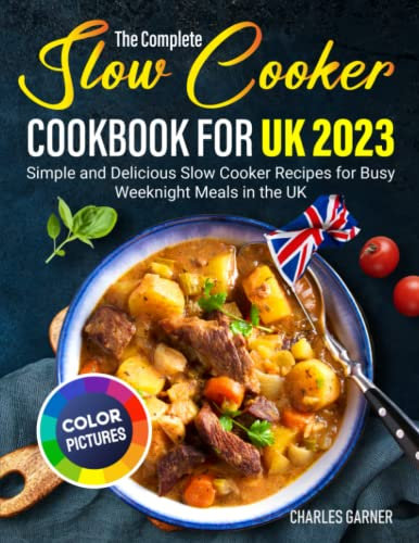 The Complete Slow Cooker Cookbook for UK 2023: Simple and Delicious Slow Cooker Recipes for Busy Weeknight Meals in the UK