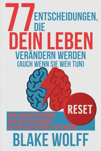 77 Entscheidungen, die dein Leben verändern werden (auch wenn sie weh tun): Sein Leben neu erfinden. Schluss mit Ausreden. Hilf dir selbst sonst tut es keiner. (RESET: Persönlicher Neustart)