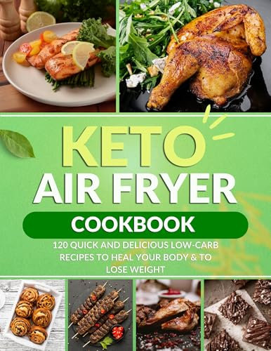 Keto Air Fryer Cookbook: 120 Quick and Delicious Low-Carb Recipes to Heal Your Body & to Lose Weight