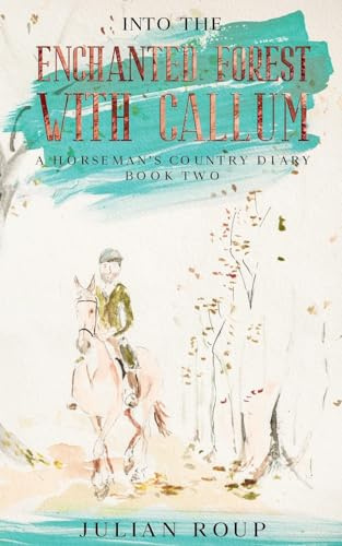 Into the Enchanted Forest with Callum: A Horseman's Country Diary - Book Two