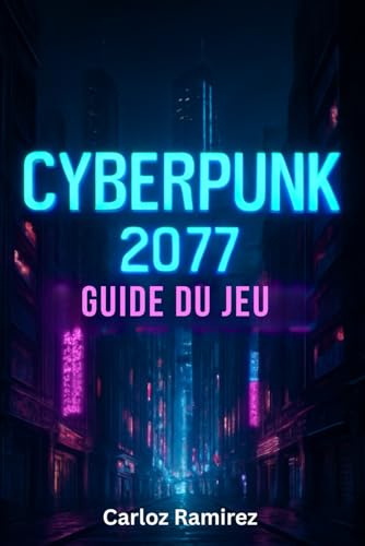Guide du jeu Cyberpunk 2077: Débloquez des secrets, maîtrisez le combat et relevez tous les défis de Night City sur toutes les plateformes