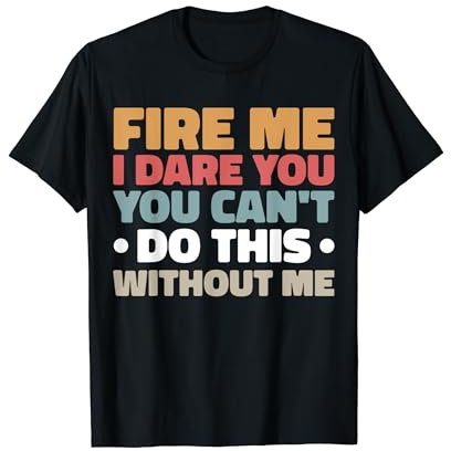 Fire Me I Dare You You Can't Do This Without Me T-Shirt