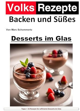 Volksrezepte Backen und Süßes - Desserts im Glas: 30 köstliche Rezepte für Desserts im Glas