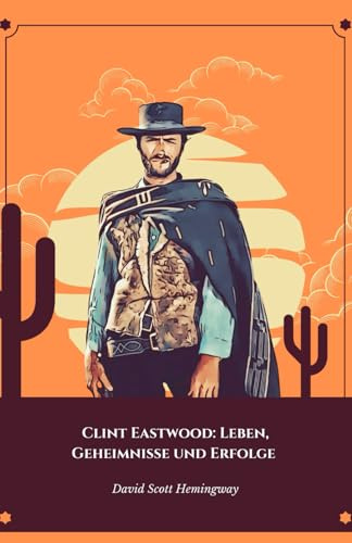 Clint Eastwood: Leben, Geheimnisse und Erfolge: Die endgültige Hommage an die Ikone des Western- und Actionkinos