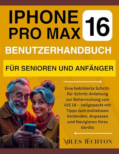 iPHONE 16 PRO MAX Benutzerhandbuch für Senioren und Anfänger: Eine bebilderte Schritt-für-Schritt-Anleitung zur Beherrschung von iOS 18 – vollgepackt mit Tipps zum mühelosen Verbinden, … Ihres Geräts