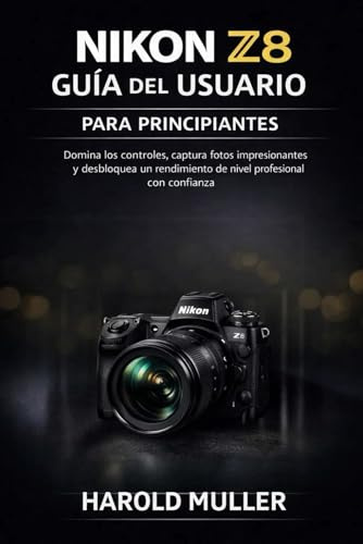 NIKON Z8 GUÍA DEL USUARIO PARA PRINCIPIANTES: Domina los controles, captura fotos impresionantes y desbloquea un rendimiento de nivel profesional con confianza