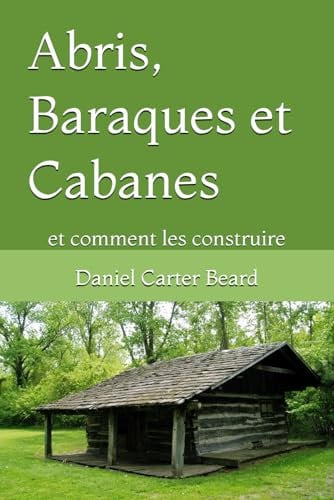 Abris, Cabanes et Baraques: et comment les construire