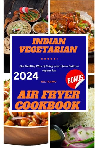 INDIAN VEGETARIAN AIR FRYER COOKBOOK: The Healthy Way of living your life in India as vegetarian
