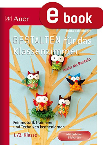 Gestalten Klassenzimmer - mehr als Basteln 1/2: Feinmotorik trainieren und Techniken kennenlernen (Gestalten - mehr als basteln)