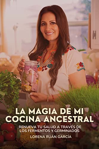 La magia de mi cocina ancestral: Renueva tu salud a través de los fermentos y germinados