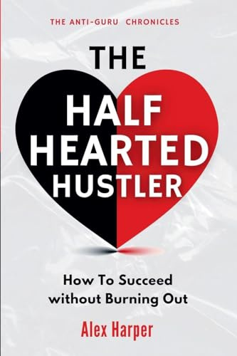 The Half-Hearted Hustler: How Succeed Without Burning Out (The Anti-Guru Chronicles, Band 4)