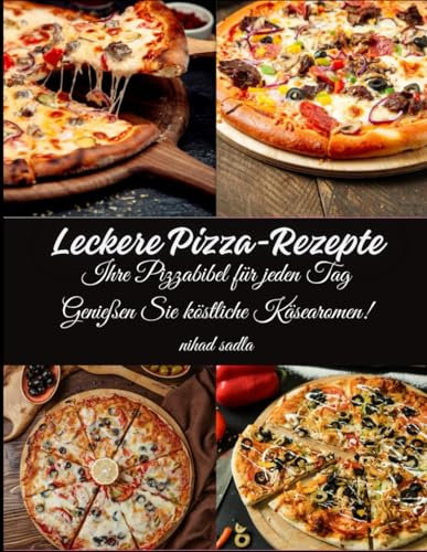 Leckere Pizza-Rezepte: Ihre Pizzabibel für jeden Tag Genießen Sie köstliche Käsearomen!