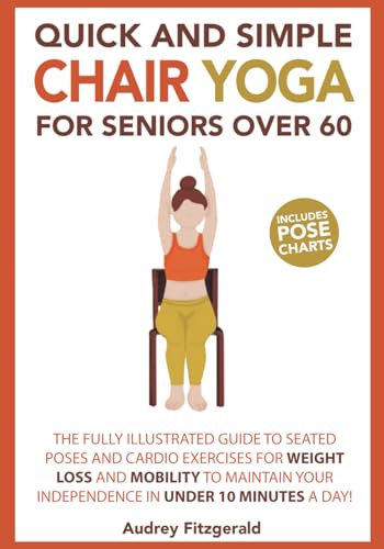 Quick and Simple Chair Yoga for Seniors Over 60: The Fully Illustrated Guide to Seated Poses and Cardio Exercises for Weight Loss and Mobility to ... a day! (Senior Fitness Series, Band 1)