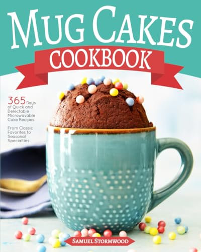 Mug Cakes Cookbook: 365 Days of Quick and Delectable Microwavable Cake Recipes | From Classic Favorites to Seasonal Specialties