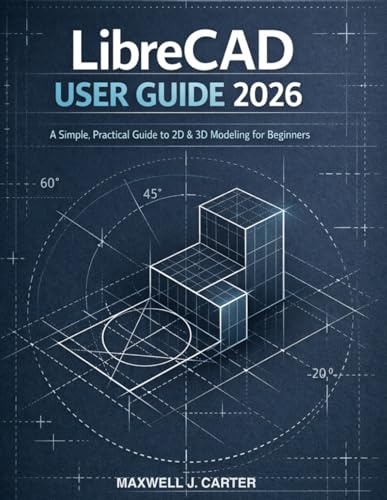 LibreCAD User Guide 2026: A Simple, Practical Guide to 2D & 3D Modeling for Beginners
