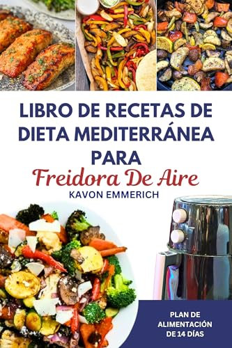 LIBRO DE RECETAS DE DIETA MEDITERRÁNEA PARA FREIDORA DE AIRE: Recetas y planes de alimentación bajos en carbohidratos y grasas para controlar las enfermedades cardíacas y mantener una salud duradera