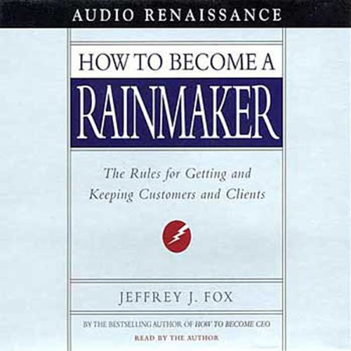 How to Become a Rainmaker: The Rules for Getting and Keeping Customers and Clients