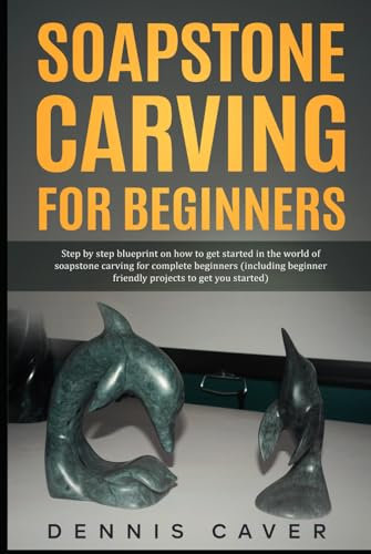 Soapstone Carving for Beginners: Step-By-Step Blueprint on How to Get Started in The World of Soapstone Carving For Complete Beginners (Including Beginner-Friendly Projects to Get You Started)
