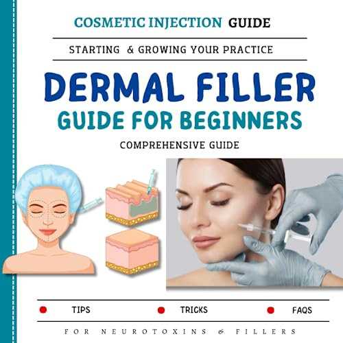 Dermal Filler Guide For Beginners: The Comprehensive Guide To Starting & Growing You Practice For Neurotoxins & Fillers