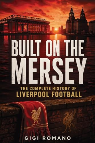 Built on the Mersey: The Complete History of Liverpool Footbal