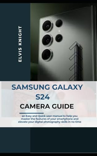Samsung Galaxy S24 Camera Guide: An Easy and Quick user manual to help you master the features of the smartphone, and elevate your digital photography skills in no time