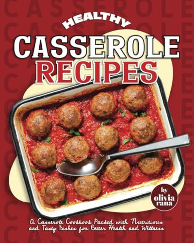 Healthy Casserole Recipes: A Casserole Cookbook Packed with Nutritious and Tasty Dishes for Better Health and Wellness
