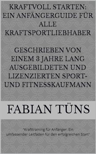 Kraftvoll starten: ein Anfängerguide für alle Kraftsportliebhaber : Krafttraining für Anfänger: Ein umfas