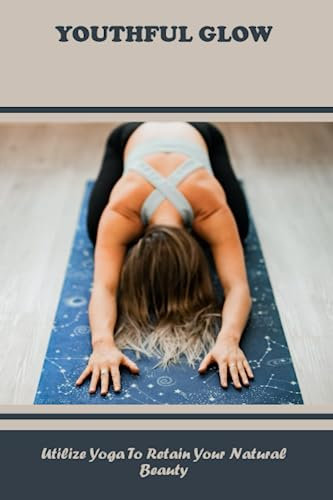 Youthful Glow: Utilize Yoga To Retain Your Natural Beauty