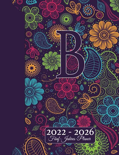 INITIALE B Kalender 2022 - 2026 – Floraler Monogramm Planer Für 5 JAHRE: Blumen Doodles I Vorname mit A Geschenk I Adressbuch I Notizen I Jahres- & Monatsplaner I Wochenplaner I Kreatives Schreiben