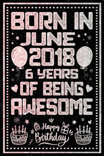 Born in June 2018 6 Years Of Being Awesome: Happy 6th Birthday, Notebook Gift for Boys and Girls Born in June 2018, A Unique Birthday Present Ideas for 6 Years, 6x9, 120 Pages