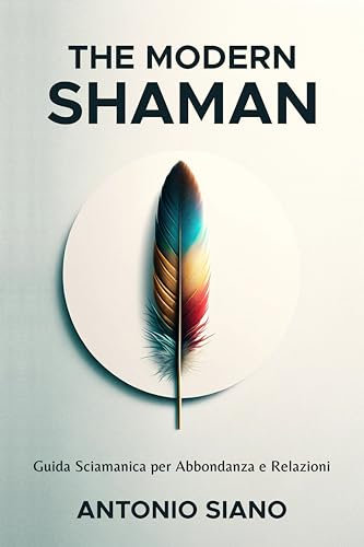The Modern Shaman: Guida Sciamanica per Abbondanza e Relazioni