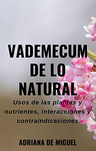 Vademecum de lo natural: Usos de las plantas y nutrientes, interacciones y contraindicaciones