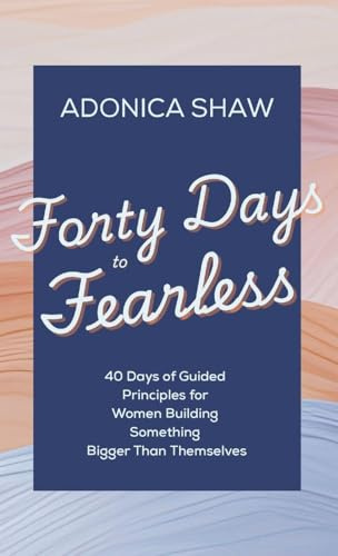 Forty Days to Fearless: 40 Days of Guided Principles for Women Building Something Bigger Than Themselves