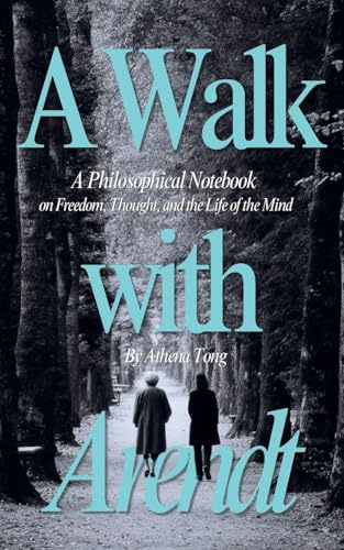A Walk with Arendt: A Philosophical Notebook on Freedom, Thought, and the Life of the Mind