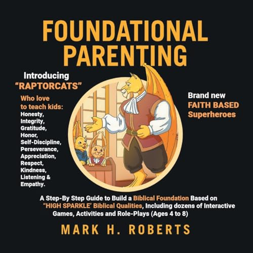 Foundational Parenting: A Step-By-Step Guide to Build a Biblical Foundation Based on Twelve Biblical Qualities, Including Respect, Honesty, Gratitude, Self-Discipline, and Responsibility (Ages 4 to 8)