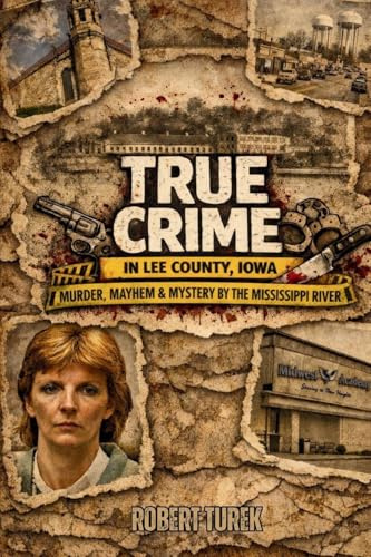 True Crime in Lee County Iowa: Murder, Mayhem & Mystery by the Mississippi River