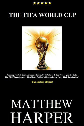 THE FIFA WORLD CUP: Amazing Football Facts, Awesome Trivia, Cool Pictures & Fun Soccer Quiz for Kids - The BEST Book Strategy That Helps Guide Children ... Using Their Imagination!: Sport History